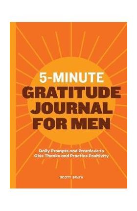 5-Minute Gratitude Journal for Men: Daily Prompts and Practices to Give Thanks and Practice Positivity - Scott Smith