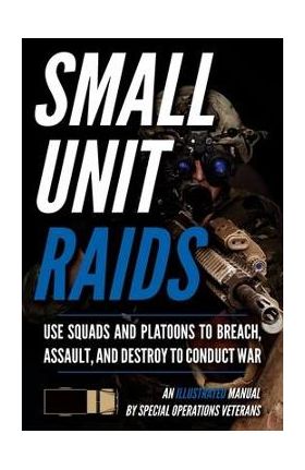 Small Unit Raids: An Illustrated Manual - Matthew Luke