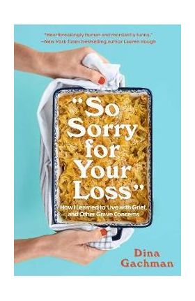 So Sorry for Your Loss: How I Learned to Live with Grief, and Other Grave Concerns - Dina Gachman