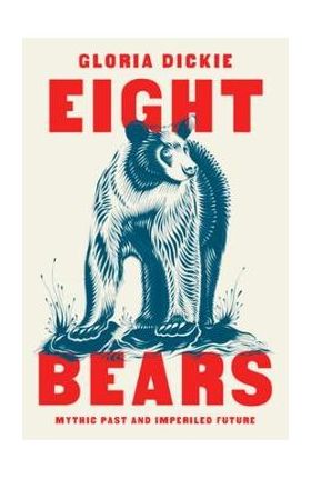 Eight Bears: Mythic Past and Imperiled Future - Gloria Dickie