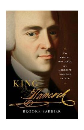 King Hancock: The Radical Influence of a Moderate Founding Father - Brooke Barbier