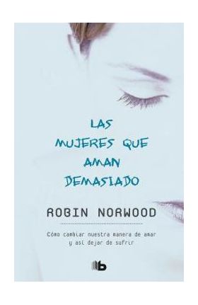 Las Mujeres Que Aman Demasiado / Women Who Love Too Much - Robin Norwood