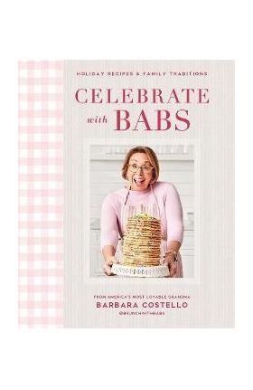 Celebrate with Babs: Holiday Recipes & Family Traditions - Barbara Costello