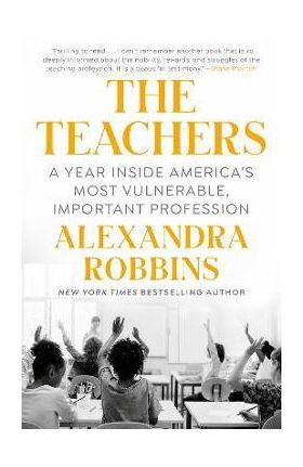 The Teachers: A Year Inside America's Most Vulnerable, Important Profession - Alexandra Robbins