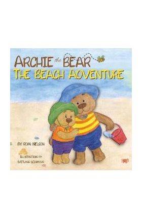 Archie the Bear - The Beach Adventure: A Beautifully Illustrated Picture Story Book for Kids About Beach Safety and Having Fun in the Sun! - Rom Nelson