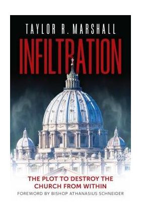 Infiltration: The Plot to Destroy the Church from Within - Taylor R. Marshall