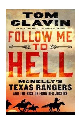 Follow Me to Hell: McNelly's Texas Rangers and the Rise of Frontier Justice - Tom Clavin