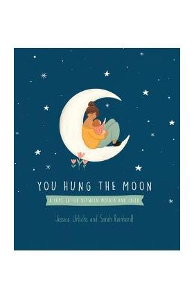 You Hung the Moon: A Love Letter Between Mother and Child. - Jessica Urlichs