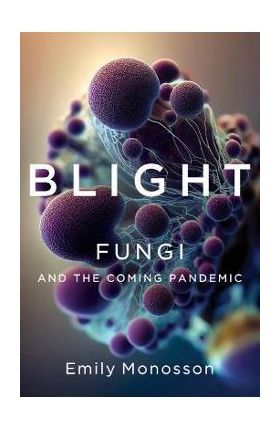 Blight: Fungi and the Coming Pandemic - Emily Monosson