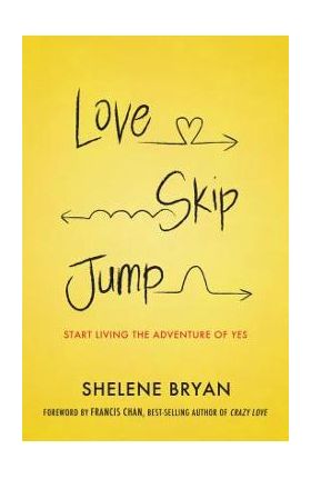 Love, Skip, Jump: Start Living the Adventure of Yes - Shelene Bryan