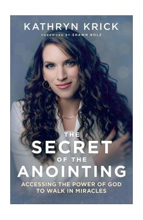 The Secret of the Anointing: Accessing the Power of God to Walk in Miracles - Kathryn Krick