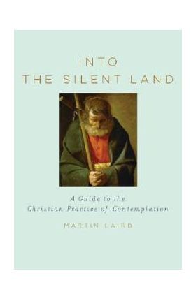 Into the Silent Land: A Guide to the Christian Practice of Contemplation - Martin Laird