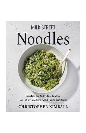 Milk Street Noodles: Secrets to the World's Best Noodles, from Fettuccine Alfredo to Pad Thai to Miso Ramen - Christopher Kimball