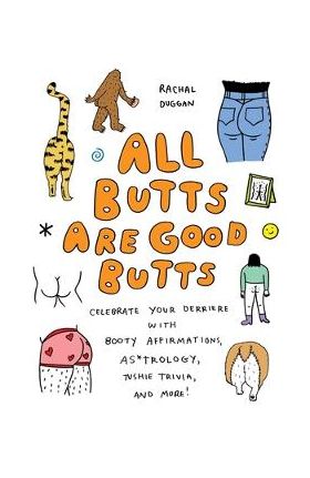 All Butts Are Good Butts: Celebrate Your Derriere with Booty Affirmations, As*trology, Tushie Trivia, and More - Rachal Duggan