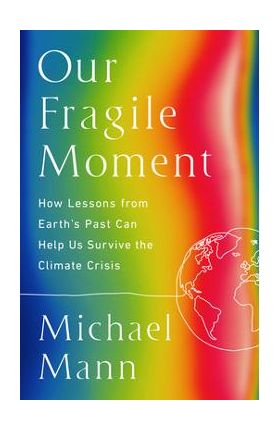 Our Fragile Moment: How Lessons from Earth's Past Can Help Us Survive the Climate Crisis - Michael E. Mann