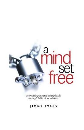 A Mind Set Free: Overcoming Mental Strongholds Through Biblical Meditation - Jimmy Evans