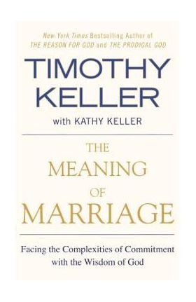 The Meaning of Marriage: Facing the Complexities of Commitment with the Wisdom of God - Timothy Keller