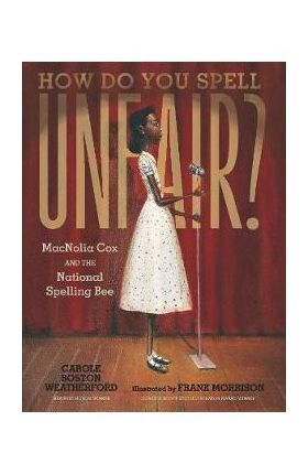 How Do You Spell Unfair?: Macnolia Cox and the National Spelling Bee - Carole Boston Weatherford