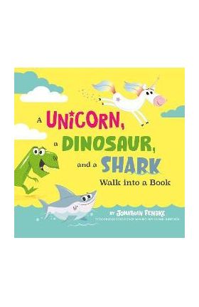 A Unicorn, a Dinosaur, and a Shark Walk Into a Book - Jonathan Fenske