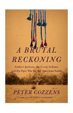 A Brutal Reckoning: Andrew Jackson, the Creek Indians, and the Epic War for the American South - Peter Cozzens