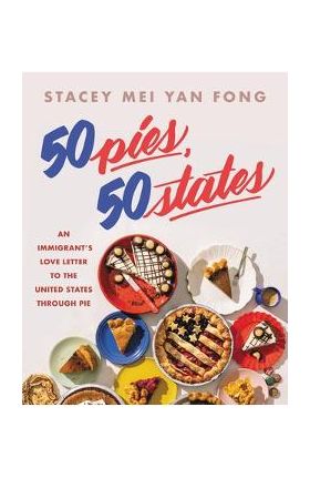 50 Pies, 50 States: An Immigrant's Love Letter to the United States Through Pie - Stacey Mei Yan Fong