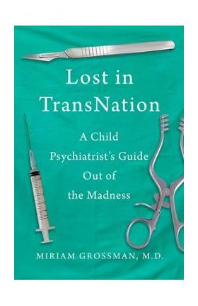 Lost in Trans Nation: A Child Psychiatrist's Guide Out of the Madness - Miriam Grossman