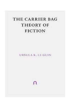 Carrier Bag Theory of Fiction - Ursula Le Guin