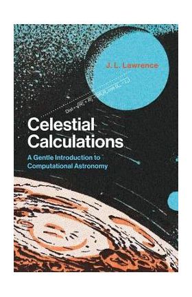 Celestial Calculations: A Gentle Introduction to Computational Astronomy - J. L. Lawrence