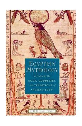 Egyptian Mythology: A Guide to the Gods, Goddesses, and Traditions of Ancient Egypt - Geraldine Pinch