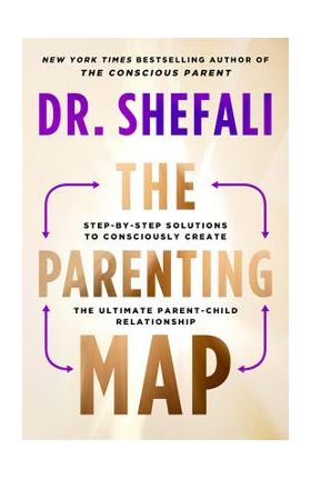 The Parenting Map: Step-By-Step Solutions to Consciously Create the Ultimate Parent-Child Relationship - Shefali Tsabary