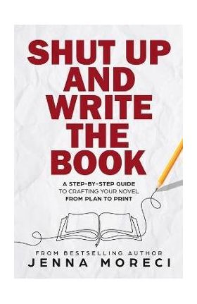 Shut Up and Write the Book: A Step-by-Step Guide to Crafting Your Novel from Plan to Print - Jenna Moreci