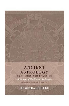 Ancient Astrology in Theory and Practice: A Manual of Traditional Techniques, Volume I: Assessing Planetary Condition - Demetra George