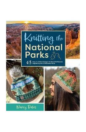 Knitting the National Parks: 63 Easy-To-Follow Designs for Beautiful Beanies Inspired by the Us National Parks (Knitting Books and Patterns; Knitti - Nancy Bates