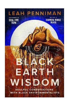 Black Earth Wisdom: Soulful Conversations with Black Environmentalists - Leah Penniman