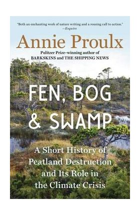 Fen, Bog and Swamp: A Short History of Peatland Destruction and Its Role in the Climate Crisis - Annie Proulx