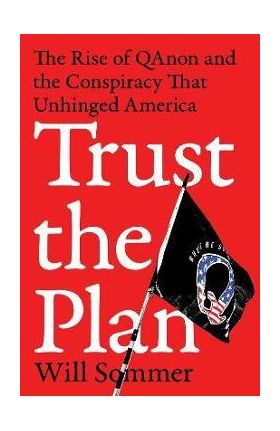 Trust the Plan: The Rise of Qanon and the Conspiracy That Unhinged America - Will Sommer