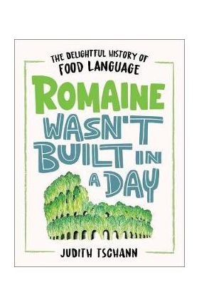 Romaine Wasn't Built in a Day: The Delightful History of Food Language - Judith Tschann