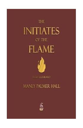 The Initiates of the Flame - Fully Illustrated Edition - Manly P. Hall