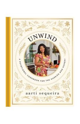 Unwind&#8203; Cookbook: A Devotional Cookbook for the Hurried and Hungry&#8203; - Aarti Sequeira