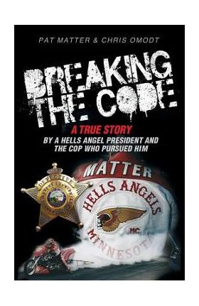 Breaking the Code: A True Story by a Hells Angel President and the Cop Who Pursued Him - Pat Matter