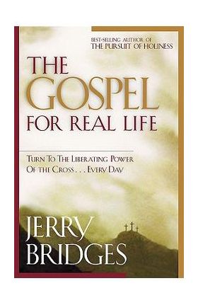 The Gospel for Real Life: Turn to the Liberating Power of the Cross...Every Day - Jerry Bridges