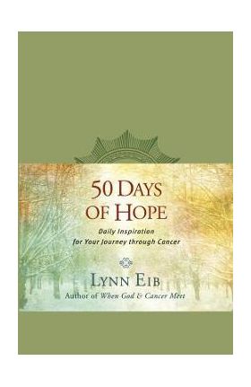 50 Days of Hope: Daily Inspiration for Your Journey Through Cancer - Lynn Eib