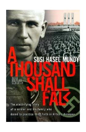 A Thousand Shall Fall: The Electrifying Story of a Soldier and His Family Who Dared to Practice Their Faith in Hitler's Germany - Susi Hasel Mundy