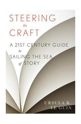 Steering the Craft: A Twenty-First-Century Guide to Sailing the Sea of Story - Ursula K. Le Guin