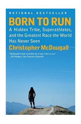 Born to Run: A Hidden Tribe, Superathletes, and the Greatest Race the World Has Never Seen - Christopher Mcdougall