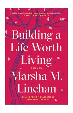 Building a Life Worth Living: A Memoir - Marsha M. Linehan