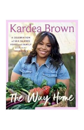 The Way Home: A Celebration of Sea Islands Food and Family with Over 100 Recipes - Kardea Brown