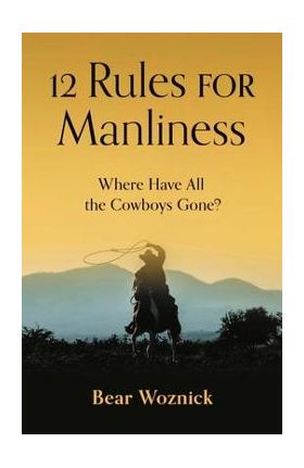 12 Rules of Manliness: Where Have All the Cowboys Gone? - Bear Woznick