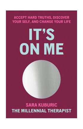 It's on Me: Accept Hard Truths, Discover Your Self, and Change Your Life - Sara Kuburic