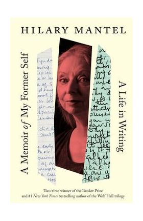 A Memoir of My Former Self: A Life in Writing - Hilary Mantel